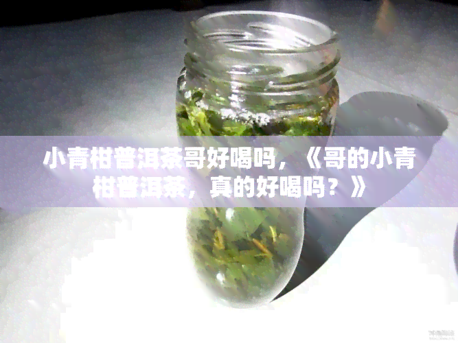 小青柑普洱茶哥好喝吗，《哥的小青柑普洱茶，真的好喝吗？》