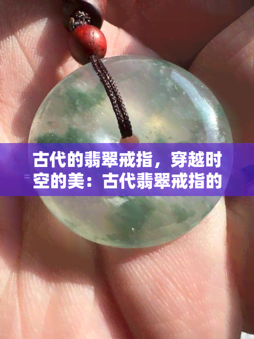 古代的翡翠戒指，穿越时空的美：古代翡翠戒指的魅力与价值