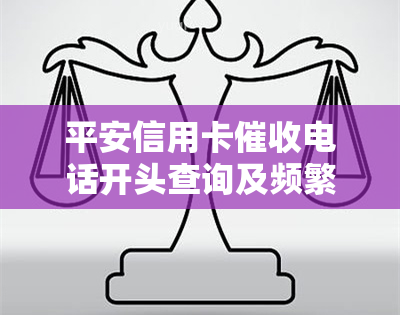 平安信用卡电话开头查询及频繁催款处理方法