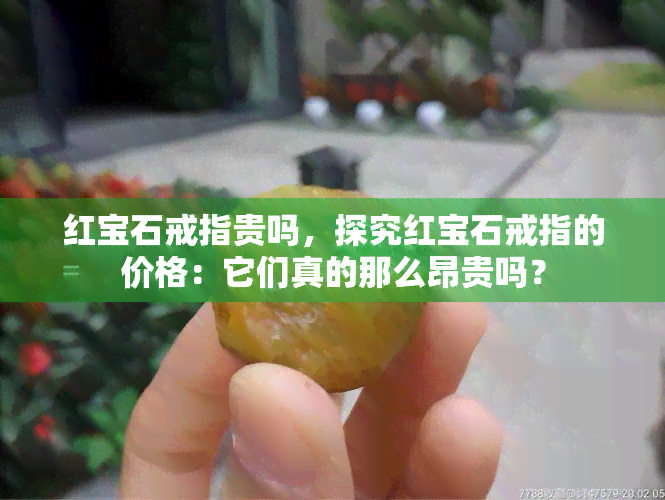 红宝石戒指贵吗，探究红宝石戒指的价格：它们真的那么昂贵吗？