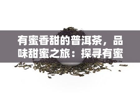 有蜜香甜的普洱茶，品味甜蜜之旅：探寻有蜜香甜的普洱茶世界