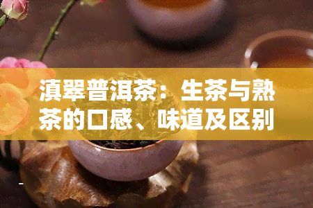 滇翠普洱茶：生茶与熟茶的口感、味道及区别