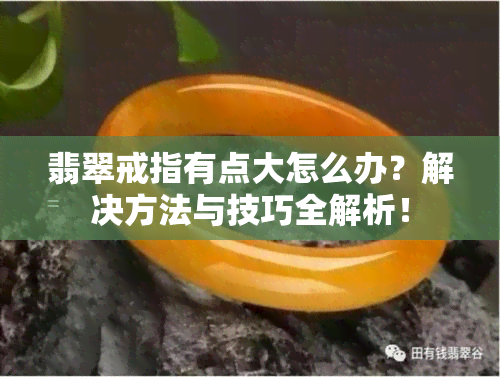 翡翠戒指有点大怎么办？解决方法与技巧全解析！