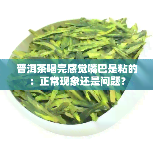 普洱茶喝完感觉嘴巴是粘的：正常现象还是问题？