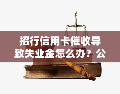 招行信用卡导致失业金怎么办？公司被频繁电话，被迫离职，应如何申请失业保险？