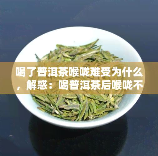 喝了普洱茶喉咙难受为什么，解惑：喝普洱茶后喉咙不适的原因是什么？