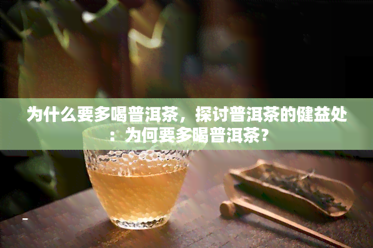 为什么要多喝普洱茶，探讨普洱茶的健益处：为何要多喝普洱茶？