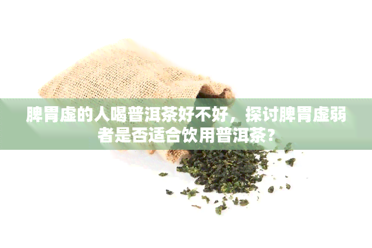 脾胃虚的人喝普洱茶好不好，探讨脾胃虚弱者是否适合饮用普洱茶？