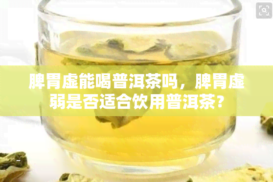 脾胃虚能喝普洱茶吗，脾胃虚弱是否适合饮用普洱茶？