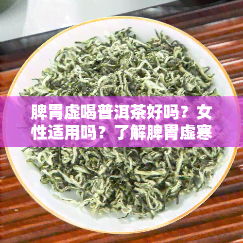 脾胃虚喝普洱茶好吗？女性适用吗？了解脾胃虚寒人群是否适合饮用普洱茶