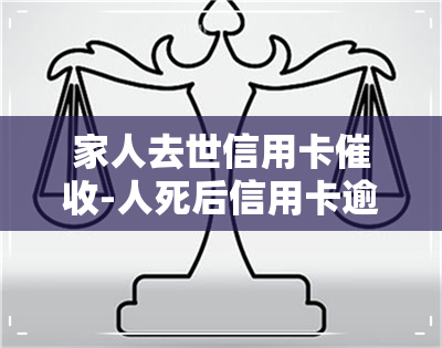 家人去世信用卡-人死后信用卡逾期催款流程