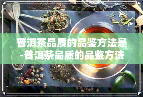 普洱茶品质的品鉴方法是-普洱茶品质的品鉴方法是什么