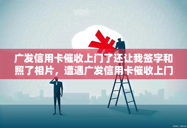 广发信用卡上门了还让我签字和照了相片，遭遇广发信用卡上门，被迫签字并接受照片拍摄