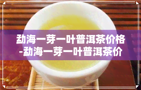 勐海一芽一叶普洱茶价格-勐海一芽一叶普洱茶价格表