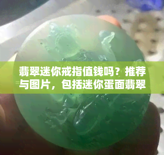 翡翠迷你戒指值钱吗？推荐与图片，包括迷你蛋面翡翠戒指、迷你小戒指等款式。