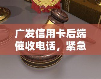 广发信用卡后端电话，紧急通知：广发信用卡后端电话即将拨打，请注意查收！