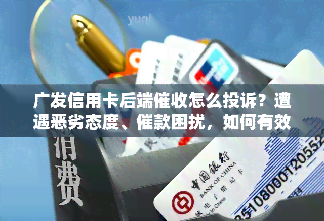 广发信用卡后端怎么投诉？遭遇恶劣态度、催款困扰，如何有效 *** ？