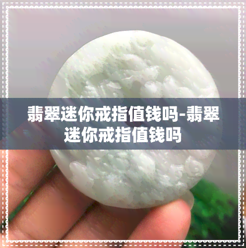 翡翠迷你戒指值钱吗-翡翠迷你戒指值钱吗