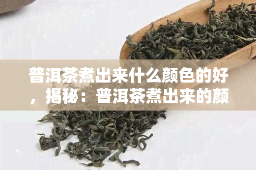 普洱茶煮出来什么颜色的好，揭秘：普洱茶煮出来的颜色是什么？