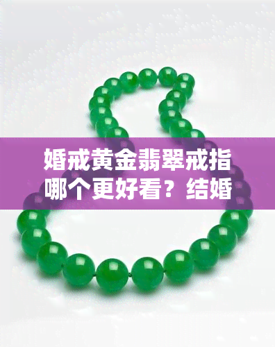 婚戒黄金翡翠戒指哪个更好看？结婚用翡翠戒指价格多少？翡翠戒指与金戒指能否同时佩戴？