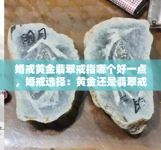 婚戒黄金翡翠戒指哪个好一点，婚戒选择：黄金还是翡翠戒指更好？