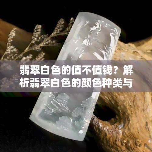 翡翠白色的值不值钱？解析翡翠白色的颜色种类与价值