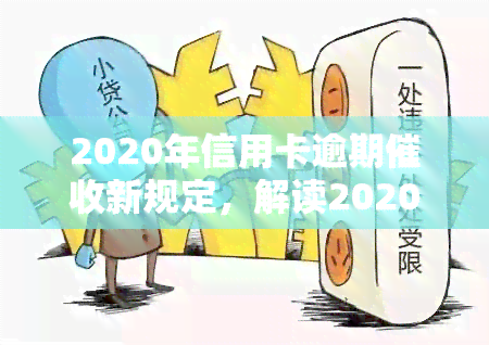 2020年信用卡逾期新规定，解读2020年信用卡逾期新规定，你的权益有保障了吗？