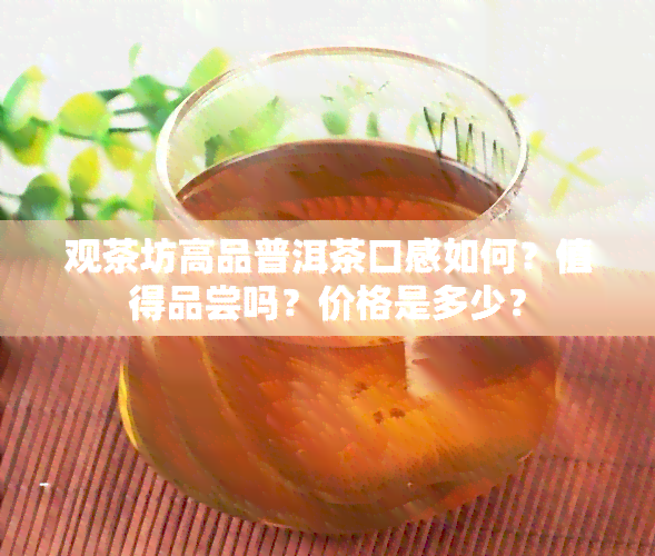 观茶坊高品普洱茶口感如何？值得品尝吗？价格是多少？