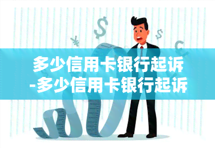 多少信用卡银行起诉-多少信用卡银行起诉会被起诉