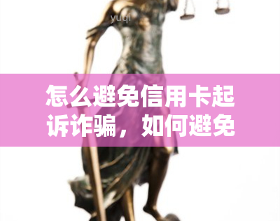 怎么避免信用卡起诉诈骗，如何避免信用卡诈骗并防止被起诉