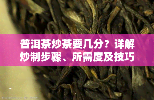 普洱茶炒茶要几分？详解炒制步骤、所需度及技巧