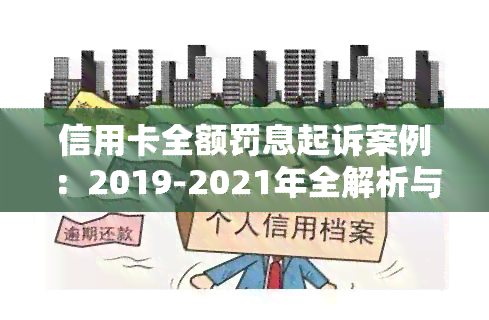 信用卡全额罚息起诉案例：2019-2021年全解析与分享