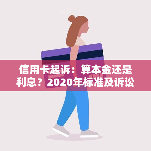 信用卡起诉：算本金还是利息？2020年标准及诉讼费用解析