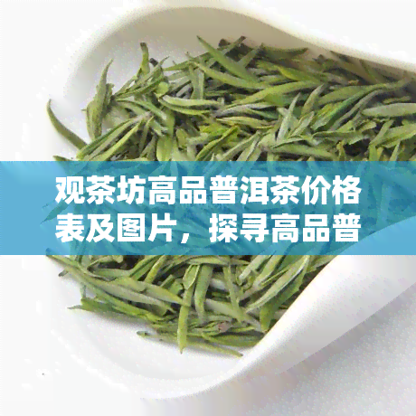 观茶坊高品普洱茶价格表及图片，探寻高品普洱茶的奥秘：观茶坊价格表与图片一览