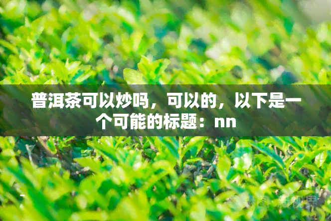 普洱茶可以炒吗，可以的，以下是一个可能的标题：nn