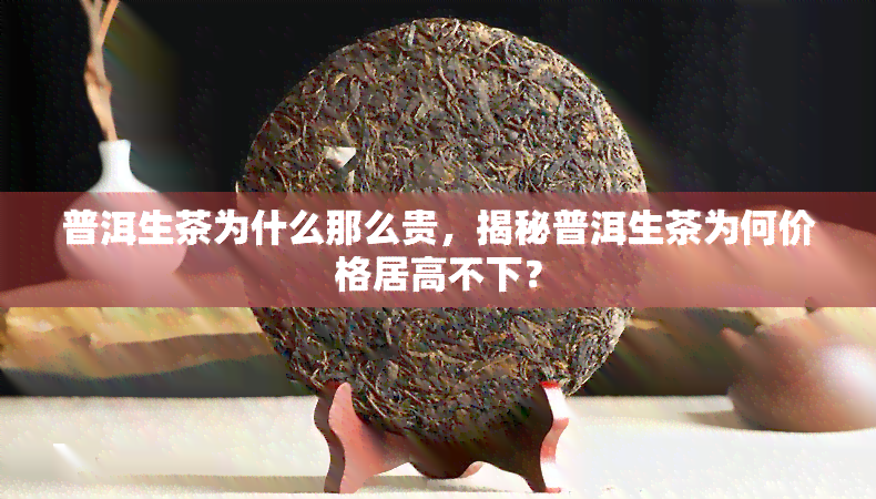 普洱生茶为什么那么贵，揭秘普洱生茶为何价格居高不下？