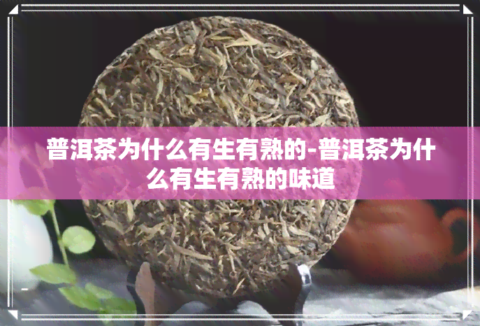 普洱茶为什么有生有熟的-普洱茶为什么有生有熟的味道