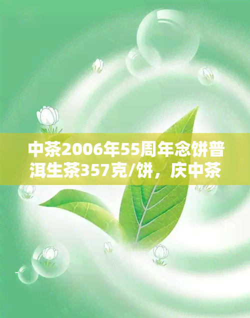 中茶2006年55周年念饼普洱生茶357克/饼，庆中茶成立55周年！限量发行357克/饼普洱生茶念饼