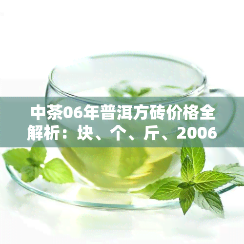 中茶06年普洱方砖价格全解析：块、个、斤、2006方砖、7581普洱茶价格、2006普洱方茶价格一网打尽！