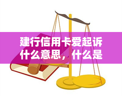 建行信用卡爱起诉什么意思，什么是‘建行信用卡爱起诉’？解析这一关键词的含义