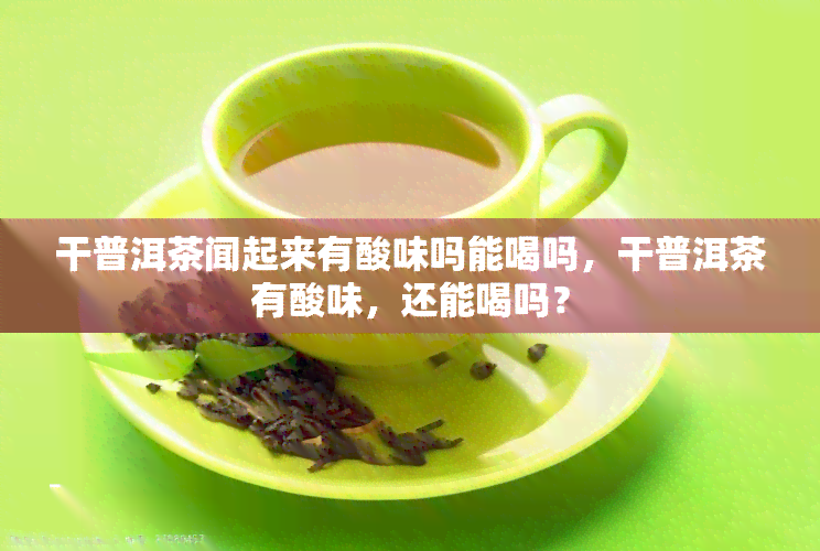 干普洱茶闻起来有酸味吗能喝吗，干普洱茶有酸味，还能喝吗？