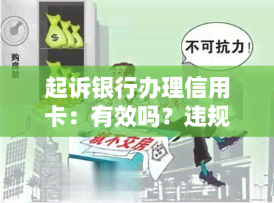 起诉银行办理信用卡：有效吗？违规办理是否可行？能否继续使用？成功率如何？