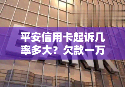 平安信用卡起诉几率多大？欠款一万多被起诉会怎样，不去应诉会有什么后果？已经被立案了该怎么办？