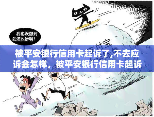 被平安银行信用卡起诉了,不去应诉会怎样，被平安银行信用卡起诉，忽视应诉可能会带来的后果