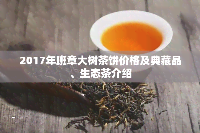 2017年班章大树茶饼价格及典藏品、生态茶介绍