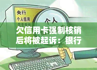 欠信用卡强制核销后将被起诉：银行强制注销、强制执行与申请流程解析