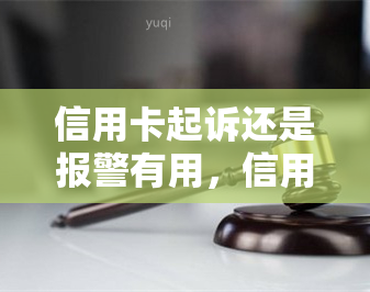 信用卡起诉还是报警有用，信用卡纠纷：起诉还是报警？哪个更有效？