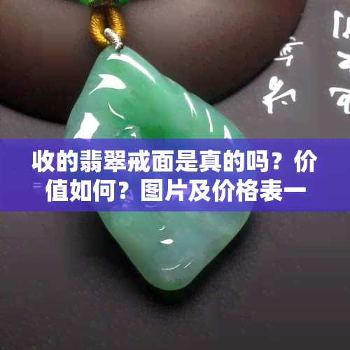 收的翡翠戒面是真的吗？价值如何？图片及价格表一览