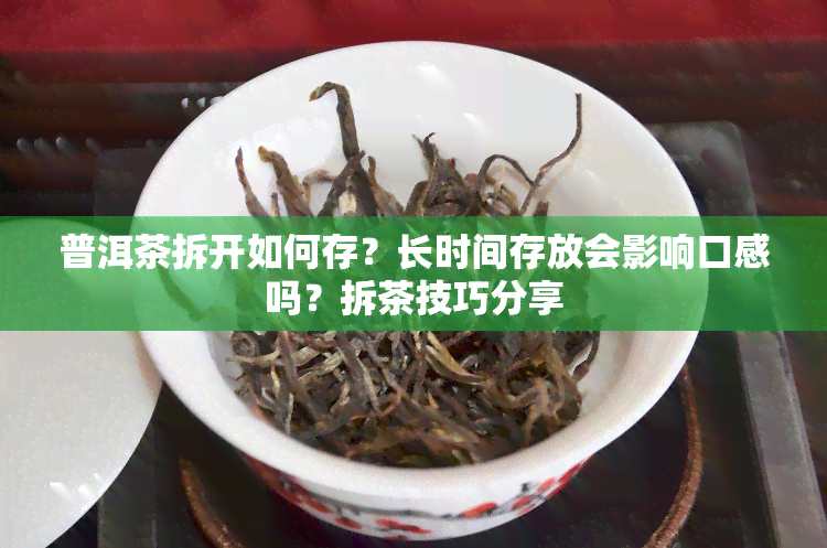 普洱茶拆开如何存？长时间存放会影响口感吗？拆茶技巧分享