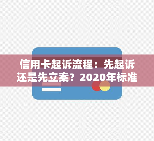 信用卡起诉流程：先起诉还是先立案？2020年标准与前流程解析